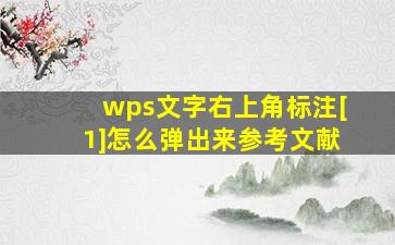 wps文字右上角标注[1]怎么弹出来参考文献